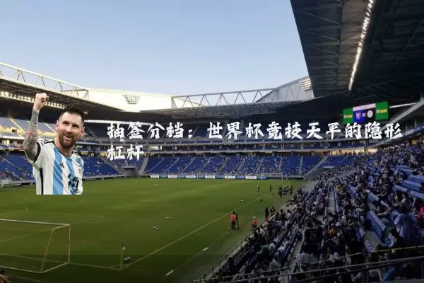 抽签分档:世界杯竞技天平的隐形杠杆