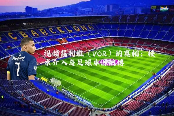 视频裁判组(VOR)的真相:技术介入与足球本源的博弈