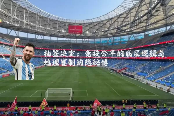 抽签决定:竞技公平的底层逻辑与地理赛制的隐秘博弈