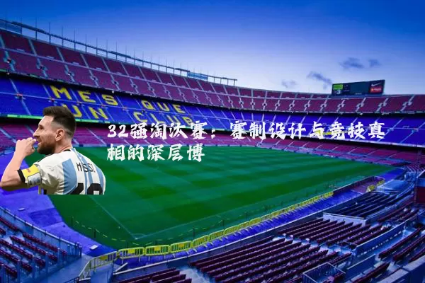 32强淘汰赛:赛制设计与竞技真相的深层博弈