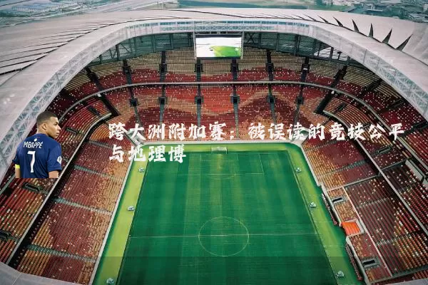 跨大洲附加赛：被误读的竞技公平与地理博弈