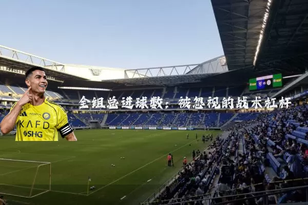 全组总进球数:被忽视的战术杠杆
