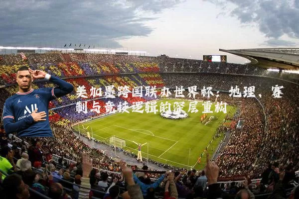 美加墨跨国联办世界杯:地理、赛制与竞技逻辑的深层重构