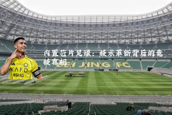 内置芯片足球:技术革新背后的竞技真相