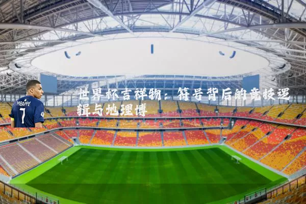 世界杯吉祥物:符号背后的竞技逻辑与地理博弈