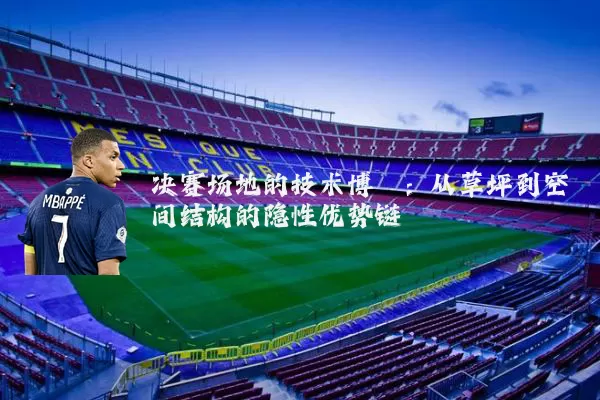 决赛场地的技术博弈:从草坪到空间结构的隐性优势链