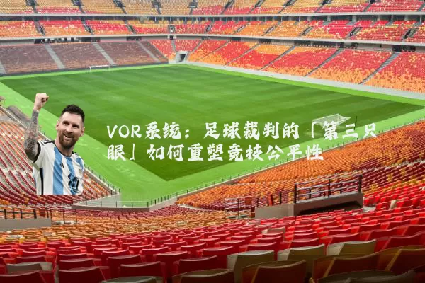 VOR系统:足球裁判的「第三只眼」如何重塑竞技公平性