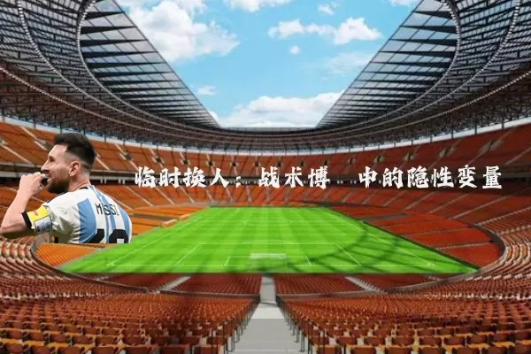 临时换人:战术博弈中的隐性变量