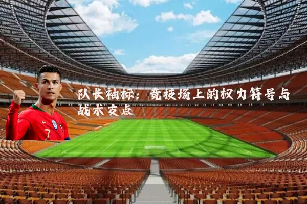 队长袖标：竞技场上的权力符号与战术支点