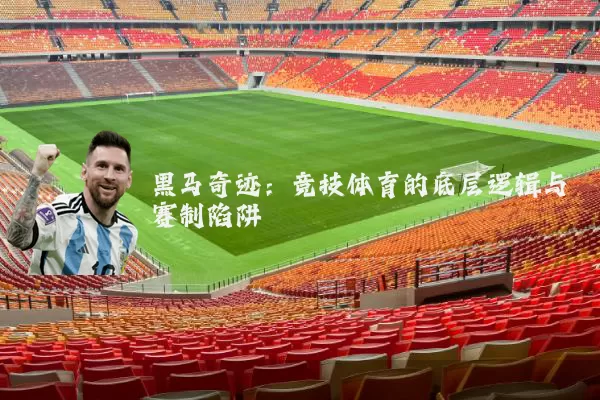 黑马奇迹:竞技体育的底层逻辑与赛制陷阱