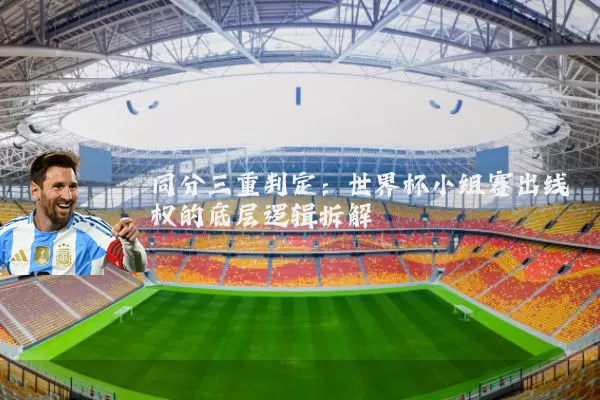 同分三重判定：世界杯小组赛出线权的底层逻辑拆解