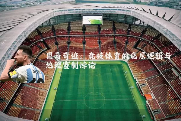黑马奇迹:竞技体育的底层逻辑与地理赛制悖论