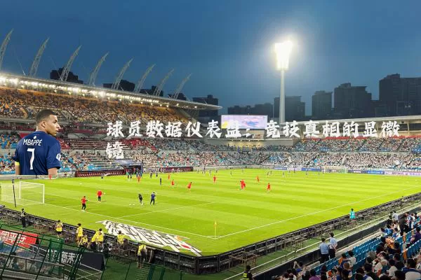 球员数据仪表盘:竞技真相的显微镜