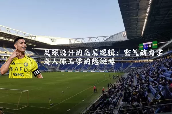 足球设计的底层逻辑：空气动力学与人体工学的隐秘博弈