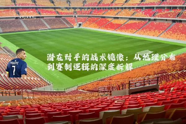 潜在对手的战术镜像:从地理分布到赛制逻辑的深度拆解