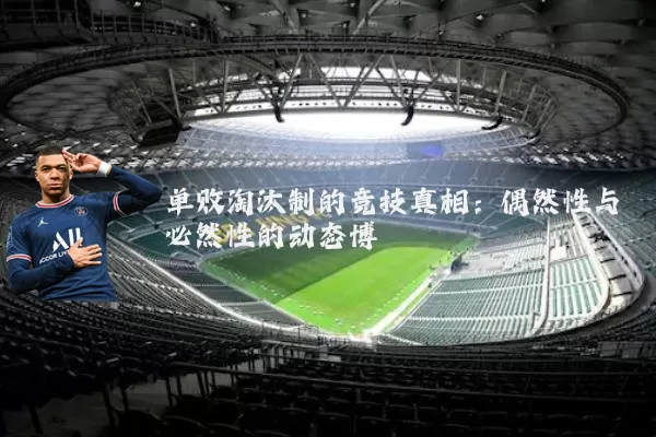 单败淘汰制的竞技真相：偶然性与必然性的动态博弈
