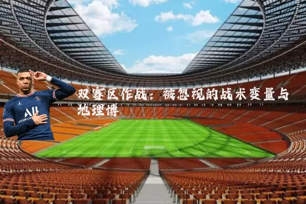双赛区作战:被忽视的战术变量与地理博弈