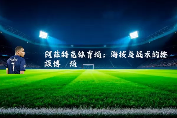 阿兹特克体育场:海拔与战术的终极博弈场