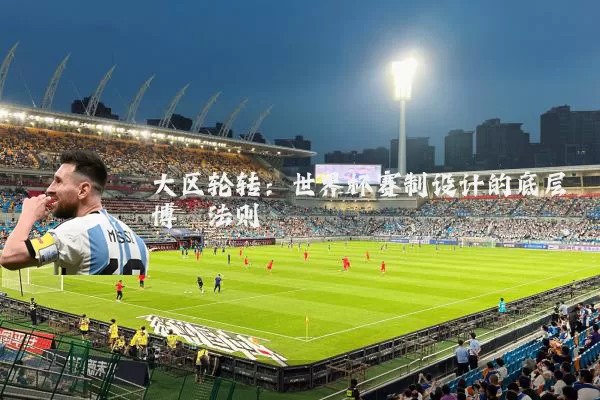 大区轮转:世界杯赛制设计的底层博弈法则