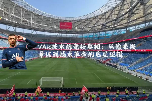 VAR技术的竞技真相：从像素级争议到战术革命的底层逻辑